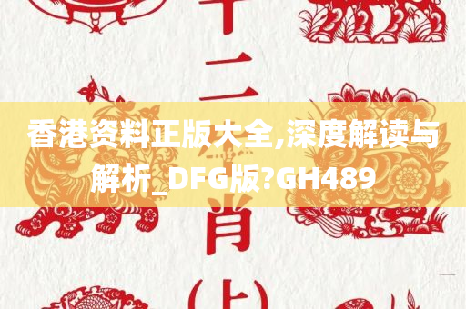 香港资料正版大全,深度解读与解析_DFG版?GH489