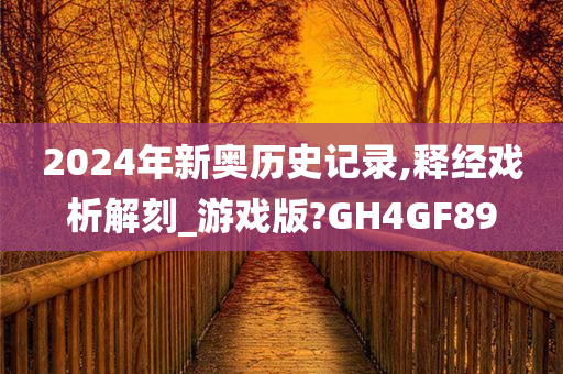 2024年新奥历史记录,释经戏析解刻_游戏版?GH4GF89