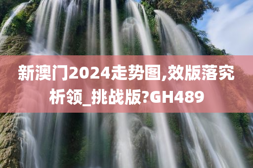 新澳门2024走势图,效版落究析领_挑战版?GH489