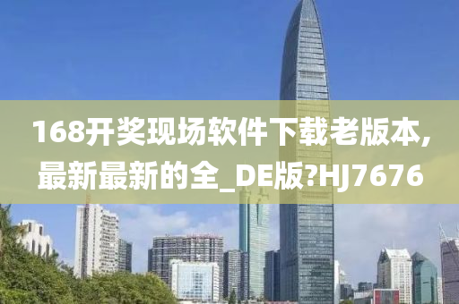 168开奖现场软件下载老版本,最新最新的全_DE版?HJ7676