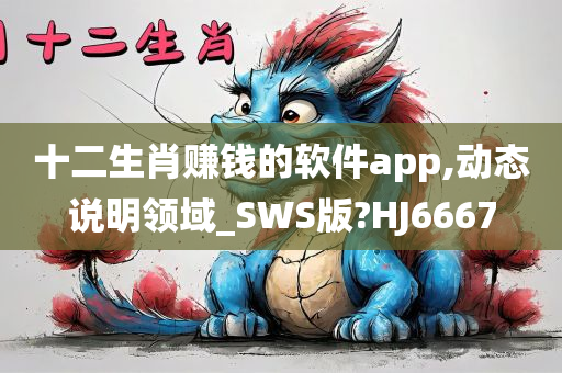 十二生肖赚钱的软件app,动态说明领域_SWS版?HJ6667