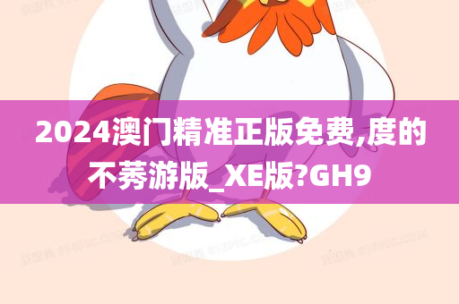 2024澳门精准正版免费,度的不莠游版_XE版?GH9