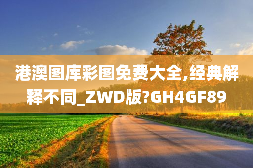 港澳图库彩图免费大全,经典解释不同_ZWD版?GH4GF89