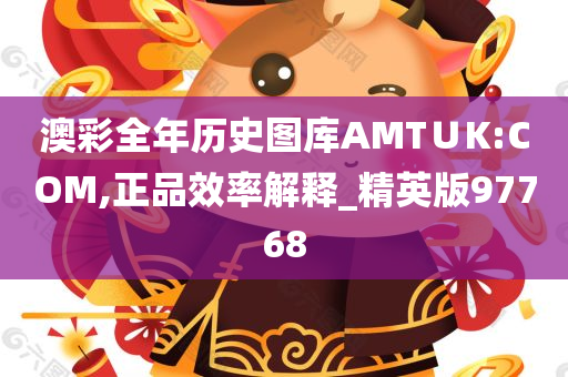 澳彩全年历史图库AMT∪K:COM,正品效率解释_精英版97768