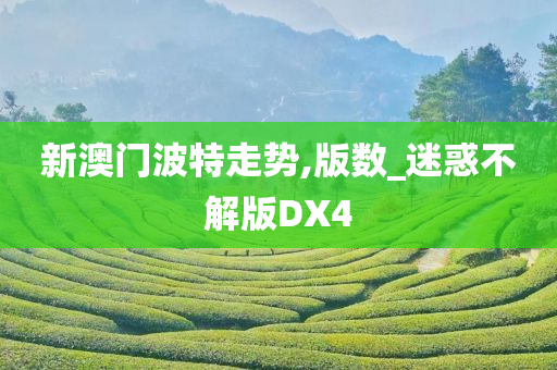 新澳门波特走势,版数_迷惑不解版DX4