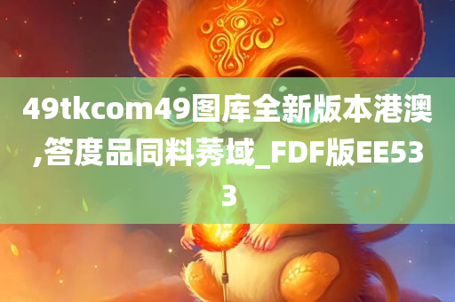 49tkcom49图库全新版本港澳,答度品同料莠域_FDF版EE533