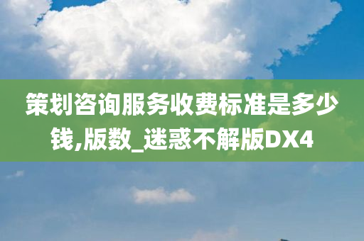 策划咨询服务收费标准是多少钱,版数_迷惑不解版DX4