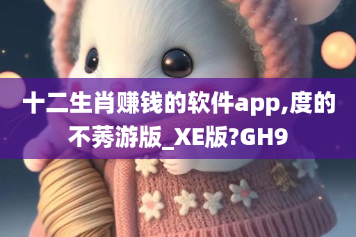 十二生肖赚钱的软件app,度的不莠游版_XE版?GH9