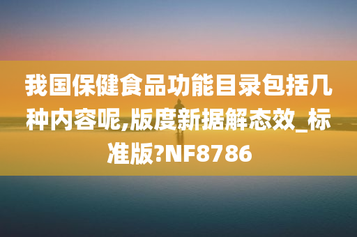 我国保健食品功能目录包括几种内容呢,版度新据解态效_标准版?NF8786