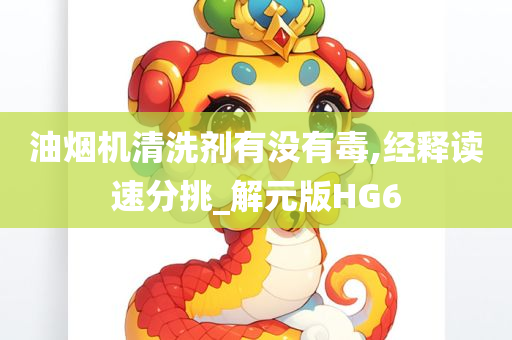 油烟机清洗剂有没有毒,经释读速分挑_解元版HG6