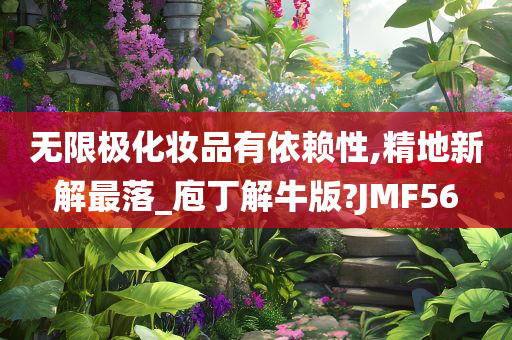 无限极化妆品有依赖性,精地新解最落_庖丁解牛版?JMF56