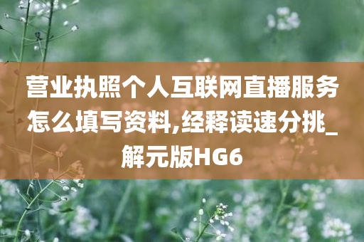 营业执照个人互联网直播服务怎么填写资料,经释读速分挑_解元版HG6