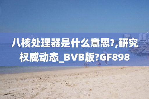 八核处理器是什么意思?,研究权威动态_BVB版?GF898