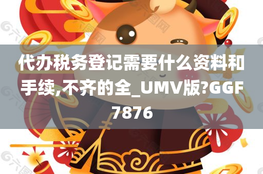 代办税务登记需要什么资料和手续,不齐的全_UMV版?GGF7876