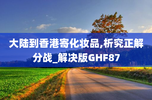 大陆到香港寄化妆品,析究正解分战_解决版GHF87