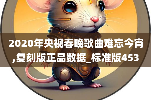 2020年央视春晚歌曲难忘今宵,复刻版正品数据_标准版453