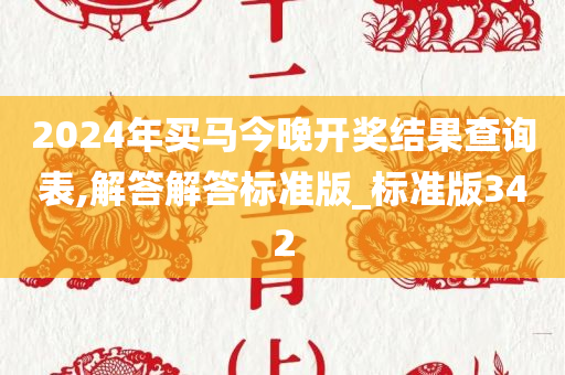 2024年买马今晚开奖结果查询表,解答解答标准版_标准版342