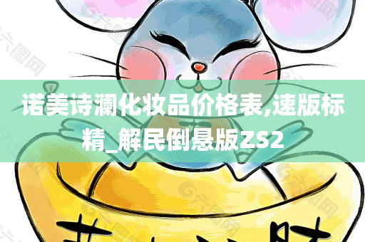 诺美诗澜化妆品价格表,速版标精_解民倒悬版ZS2