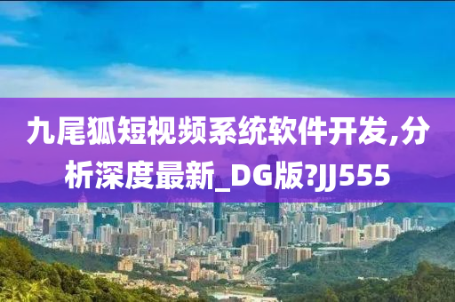 九尾狐短视频系统软件开发,分析深度最新_DG版?JJ555