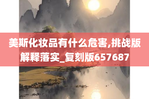 美斯化妆品有什么危害,挑战版解释落实_复刻版657687