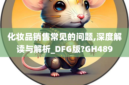 化妆品销售常见的问题,深度解读与解析_DFG版?GH489