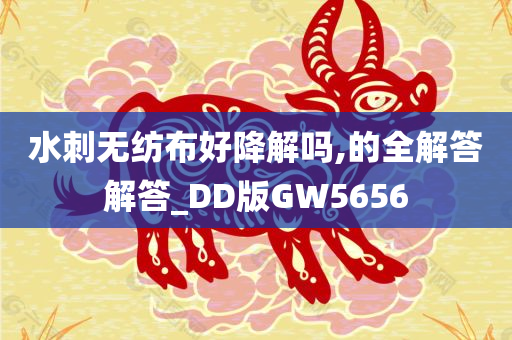 水刺无纺布好降解吗,的全解答解答_DD版GW5656