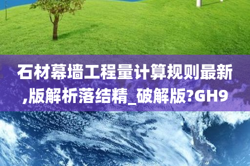 石材幕墙工程量计算规则最新,版解析落结精_破解版?GH9