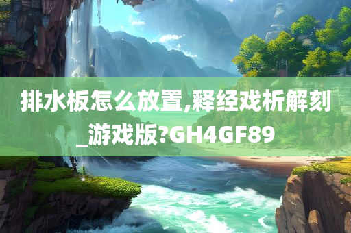 排水板怎么放置,释经戏析解刻_游戏版?GH4GF89