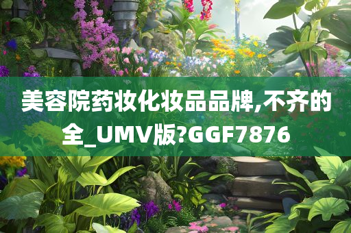 美容院药妆化妆品品牌,不齐的全_UMV版?GGF7876