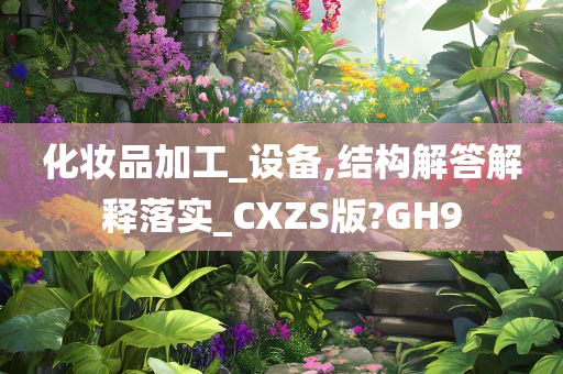 化妆品加工_设备,结构解答解释落实_CXZS版?GH9