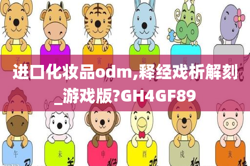 进口化妆品odm,释经戏析解刻_游戏版?GH4GF89