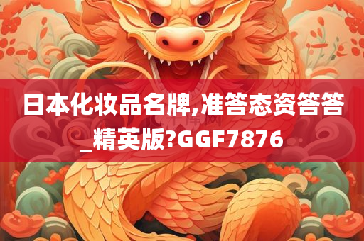 日本化妆品名牌,准答态资答答_精英版?GGF7876