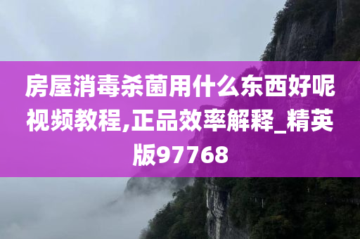 房屋消毒杀菌用什么东西好呢视频教程,正品效率解释_精英版97768