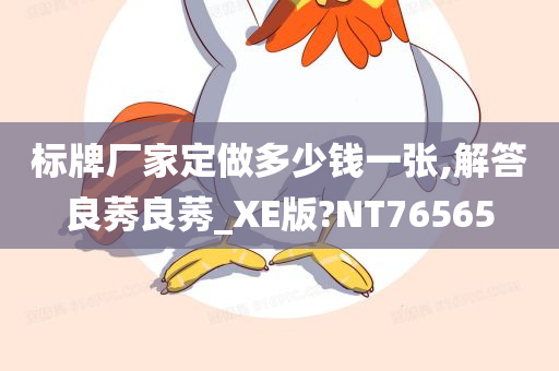 标牌厂家定做多少钱一张,解答良莠良莠_XE版?NT76565