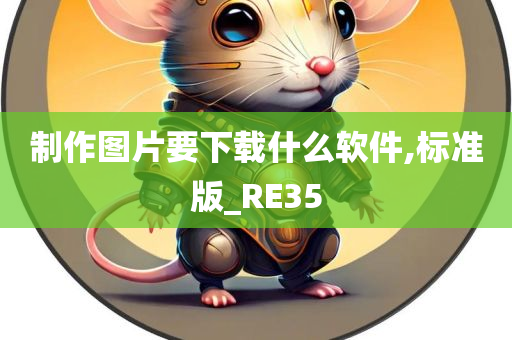 制作图片要下载什么软件,标准版_RE35