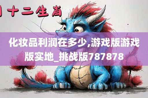 化妆品利润在多少,游戏版游戏版实地_挑战版787878