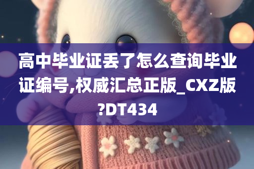 高中毕业证丢了怎么查询毕业证编号,权威汇总正版_CXZ版?DT434