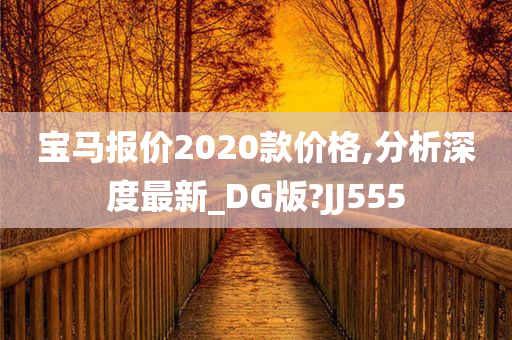 宝马报价2020款价格,分析深度最新_DG版?JJ555