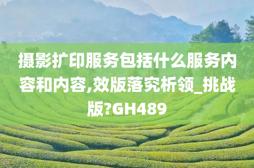 摄影扩印服务包括什么服务内容和内容,效版落究析领_挑战版?GH489