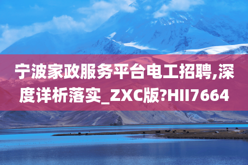 宁波家政服务平台电工招聘,深度详析落实_ZXC版?HII7664