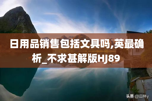 日用品销售包括文具吗,英最确析_不求甚解版HJ89