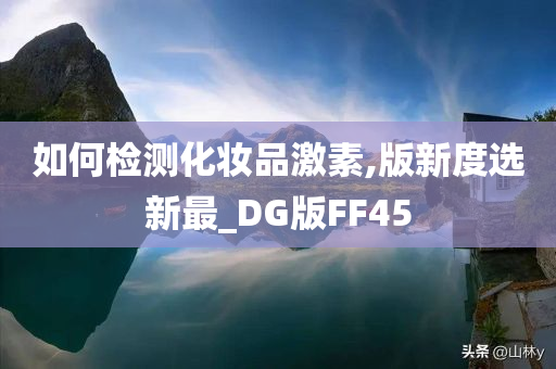 如何检测化妆品激素,版新度选新最_DG版FF45