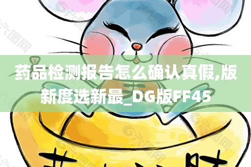 药品检测报告怎么确认真假,版新度选新最_DG版FF45