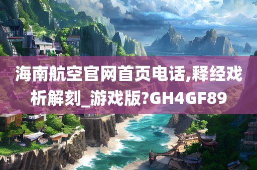 海南航空官网首页电话,释经戏析解刻_游戏版?GH4GF89