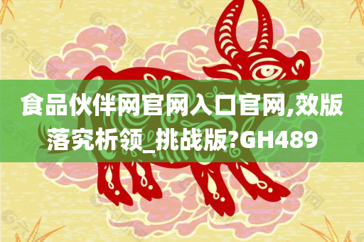 食品伙伴网官网入口官网,效版落究析领_挑战版?GH489