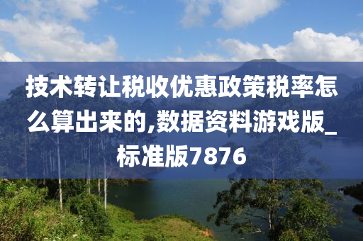 技术转让税收优惠政策税率怎么算出来的,数据资料游戏版_标准版7876