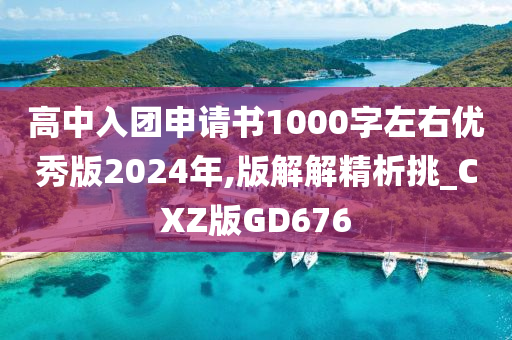 高中入团申请书1000字左右优秀版2024年,版解解精析挑_CXZ版GD676