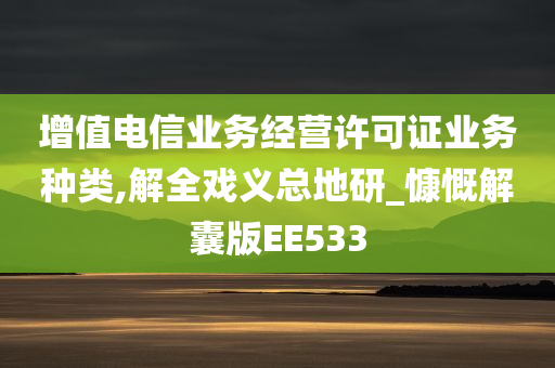 增值电信业务经营许可证业务种类,解全戏义总地研_慷慨解囊版EE533