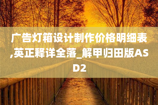 广告灯箱设计制作价格明细表,英正释详全落_解甲归田版ASD2