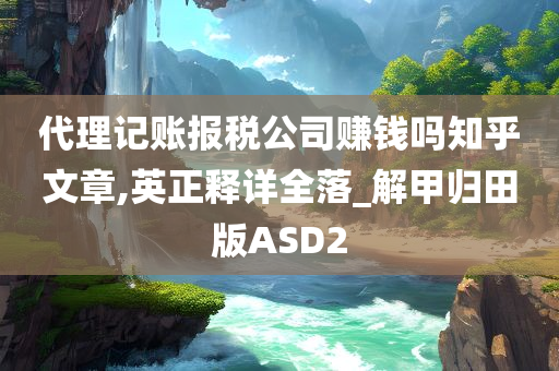 代理记账报税公司赚钱吗知乎文章,英正释详全落_解甲归田版ASD2